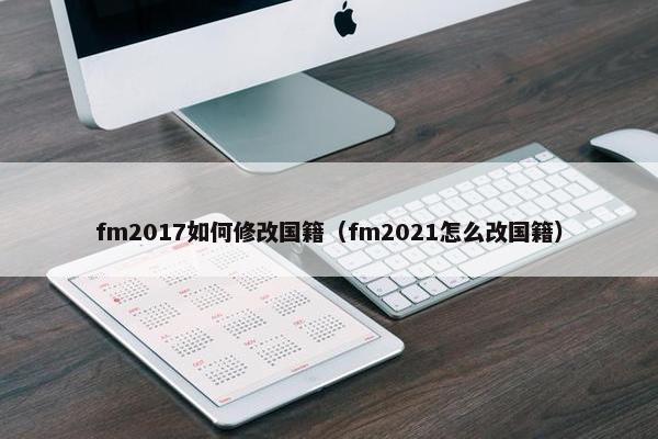 fm2017如何修改国籍（fm2021怎么改国籍）