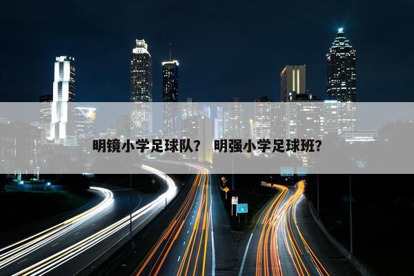 明镜小学足球队？ 明强小学足球班？