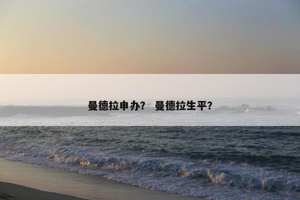 曼德拉申办？ 曼德拉生平？