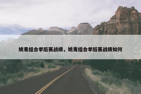 姚麦组合季后赛战绩，姚麦组合季后赛战绩如何