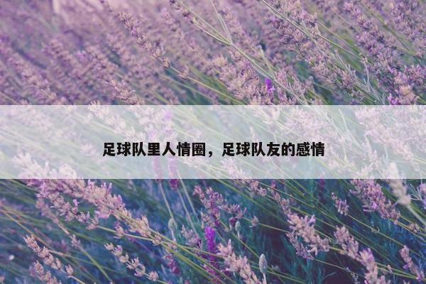 足球队里人情圈，足球队友的感情