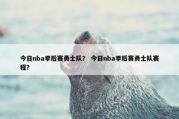 今日nba季后赛勇士队？ 今日nba季后赛勇士队赛程？