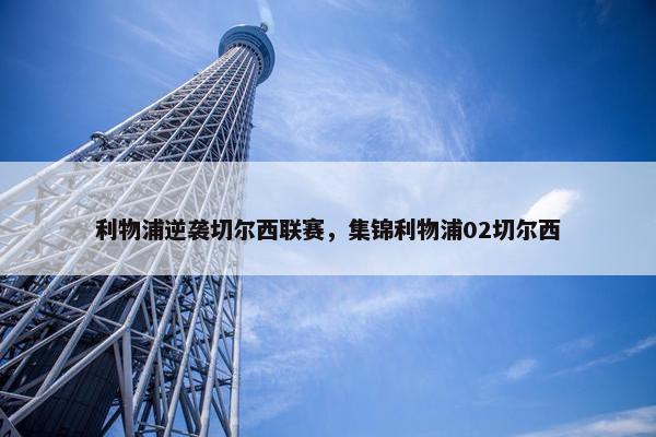 利物浦逆袭切尔西联赛，集锦利物浦02切尔西