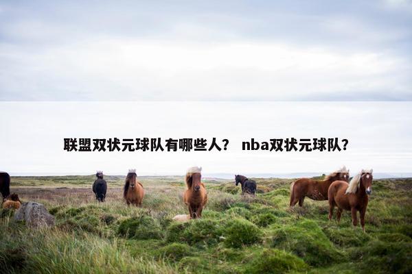 联盟双状元球队有哪些人？ nba双状元球队？