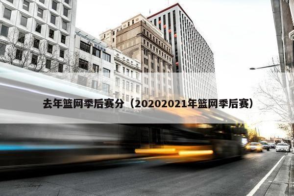 去年篮网季后赛分（20202021年篮网季后赛）
