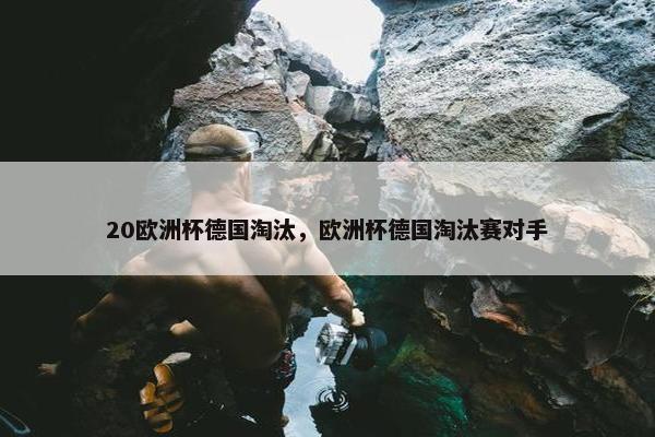 20欧洲杯德国淘汰，欧洲杯德国淘汰赛对手