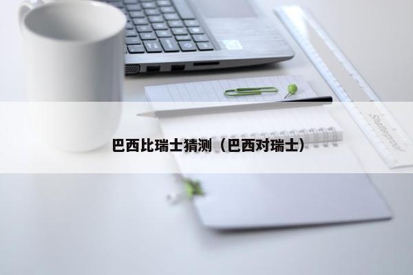 巴西比瑞士猜测（巴西对瑞士）