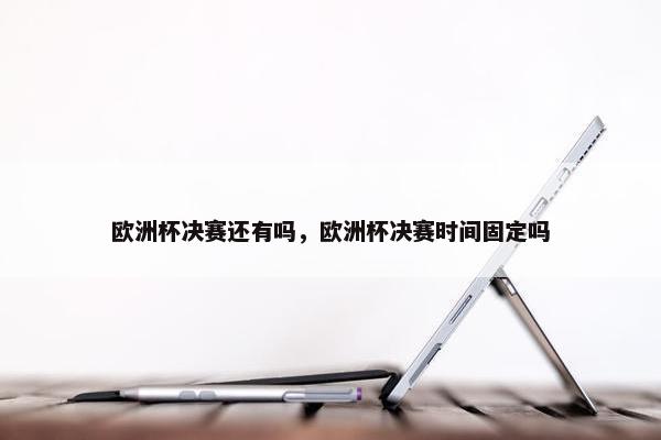 欧洲杯决赛还有吗，欧洲杯决赛时间固定吗