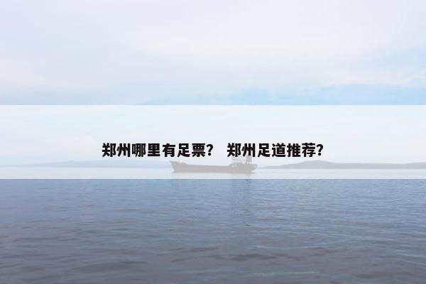 郑州哪里有足票？ 郑州足道推荐？