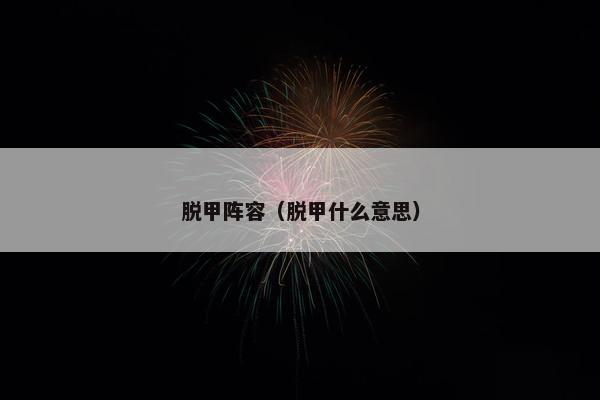 脱甲阵容（脱甲什么意思）