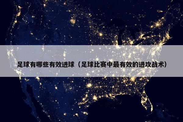足球有哪些有效进球（足球比赛中最有效的进攻战术）