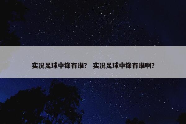 实况足球中锋有谁？ 实况足球中锋有谁啊？