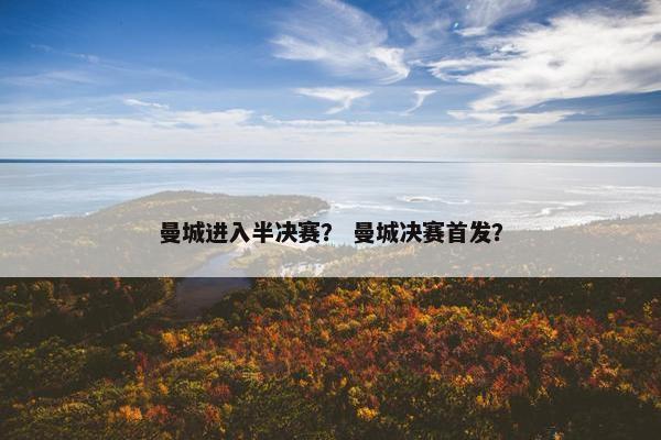 曼城进入半决赛？ 曼城决赛首发？