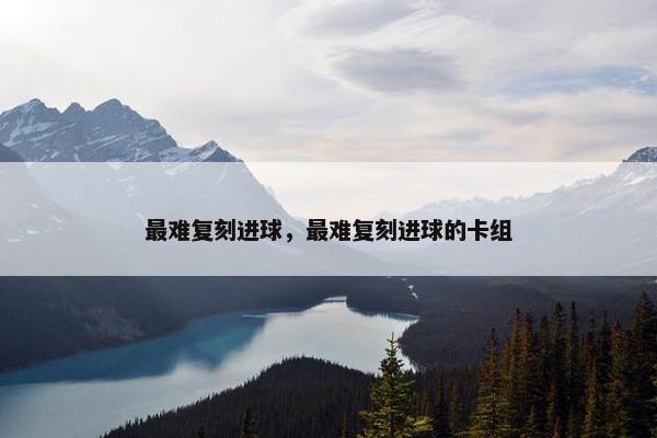 最难复刻进球，最难复刻进球的卡组