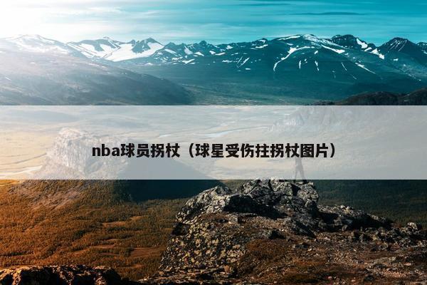 nba球员拐杖（球星受伤拄拐杖图片）