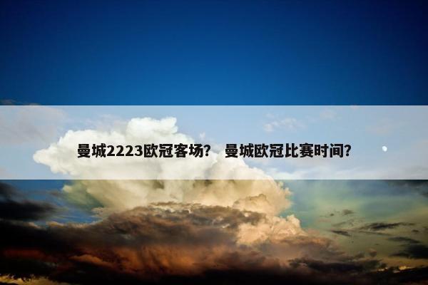 曼城2223欧冠客场？ 曼城欧冠比赛时间？