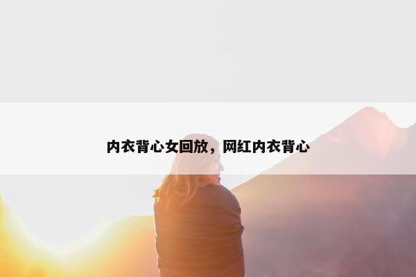 内衣背心女回放，网红内衣背心