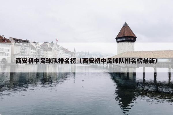 西安初中足球队排名榜（西安初中足球队排名榜最新）