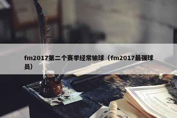 fm2017第二个赛季经常输球（fm2017最强球员）
