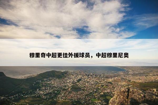 穆里奇中超更佳外援球员，中超穆里尼奥