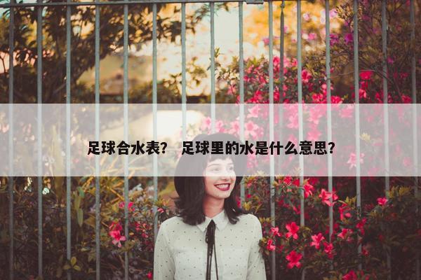 足球合水表？ 足球里的水是什么意思？