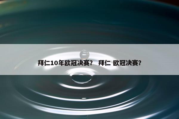 拜仁10年欧冠决赛？ 拜仁 欧冠决赛？