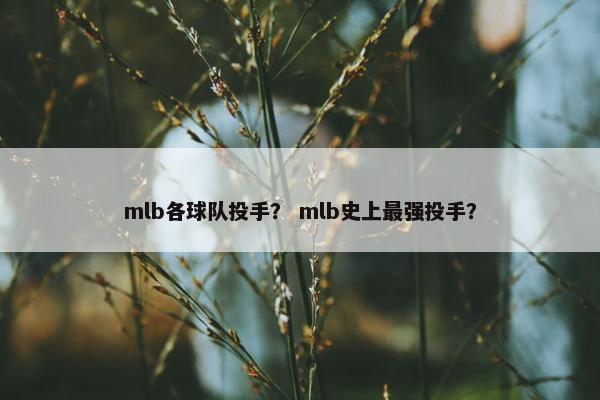 mlb各球队投手？ mlb史上最强投手？