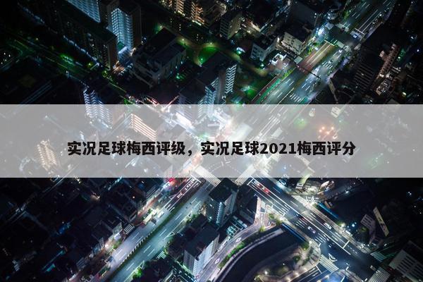 实况足球梅西评级，实况足球2021梅西评分