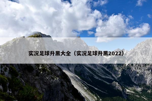 实况足球升黑大全（实况足球升黑2022）