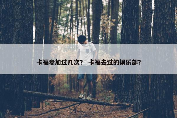卡福参加过几次？ 卡福去过的俱乐部？