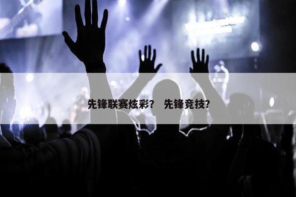 先锋联赛炫彩？ 先锋竞技？