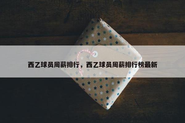 西乙球员周薪排行，西乙球员周薪排行榜最新