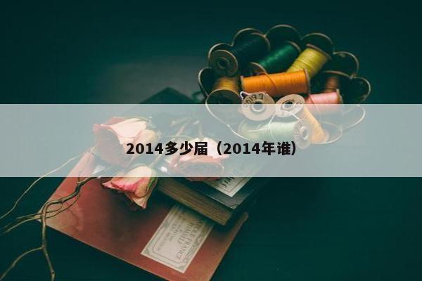 2014多少届（2014年谁）