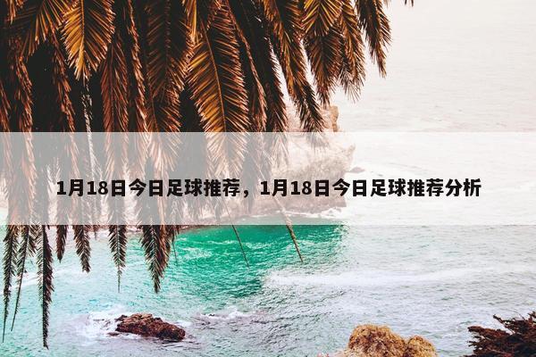 1月18日今日足球推荐，1月18日今日足球推荐分析