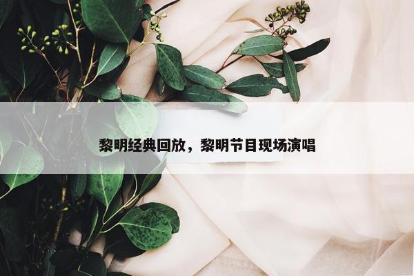 黎明经典回放，黎明节目现场演唱