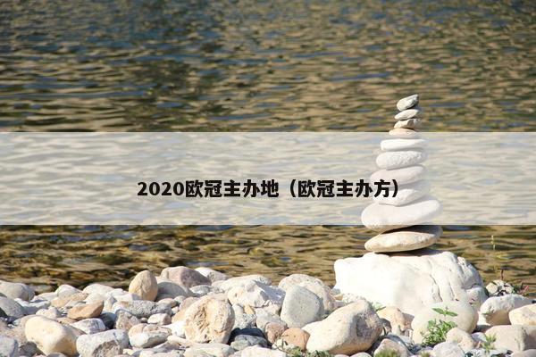 2020欧冠主办地（欧冠主办方）