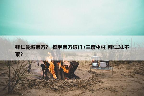 拜仁曼城莱万？ 德甲莱万破门+三度中柱 拜仁31不莱？