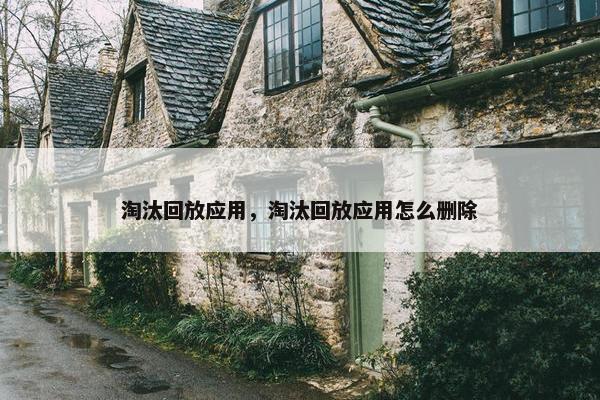 淘汰回放应用，淘汰回放应用怎么删除