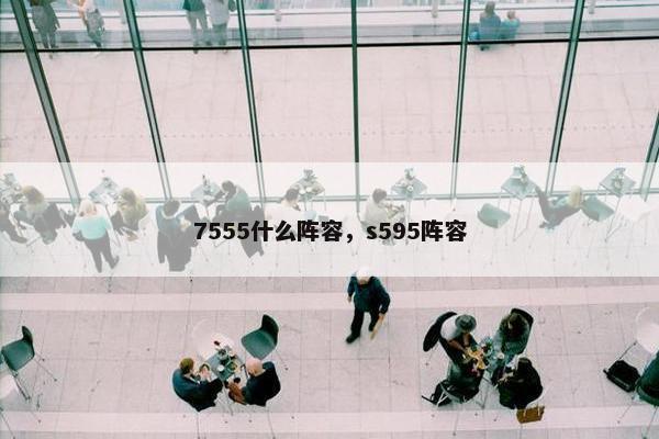7555什么阵容，s595阵容