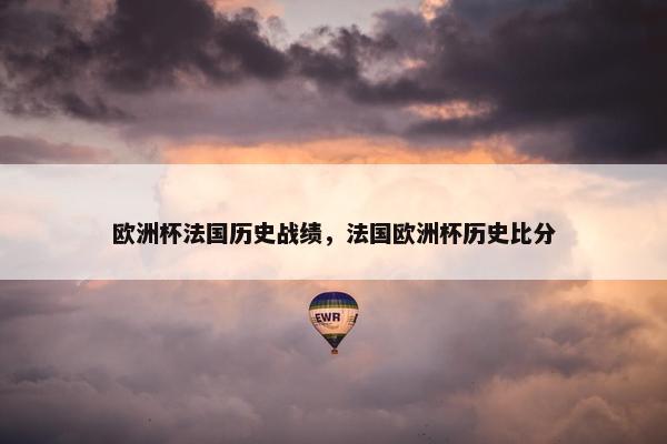 欧洲杯法国历史战绩，法国欧洲杯历史比分