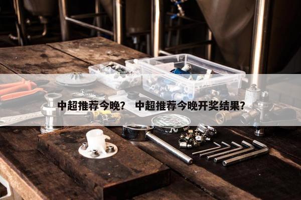 中超推荐今晚？ 中超推荐今晚开奖结果？
