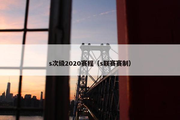 s次级2020赛程（s联赛赛制）