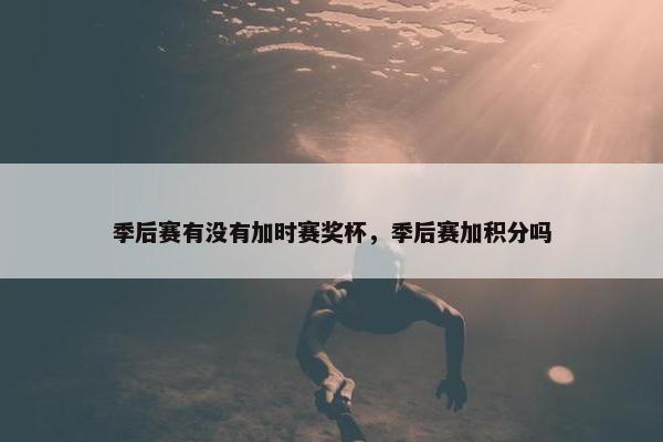 季后赛有没有加时赛奖杯，季后赛加积分吗