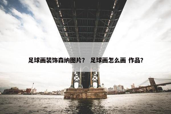 足球画装饰森纳图片？ 足球画怎么画 作品？