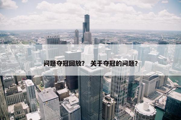 问题夺冠回放？ 关于夺冠的问题？