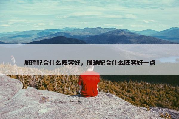 周瑜配合什么阵容好，周瑜配合什么阵容好一点