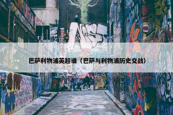 巴萨利物浦英超谁（巴萨与利物浦历史交战）