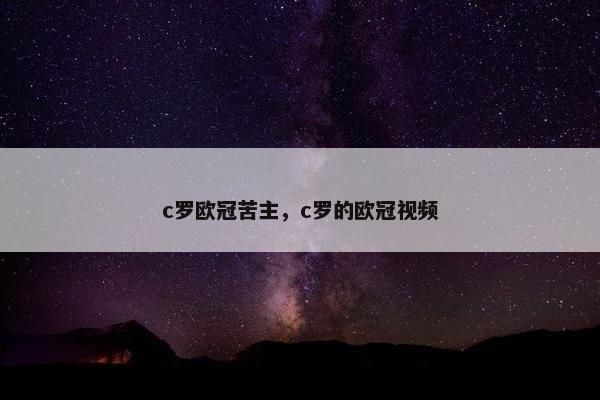c罗欧冠苦主，c罗的欧冠视频
