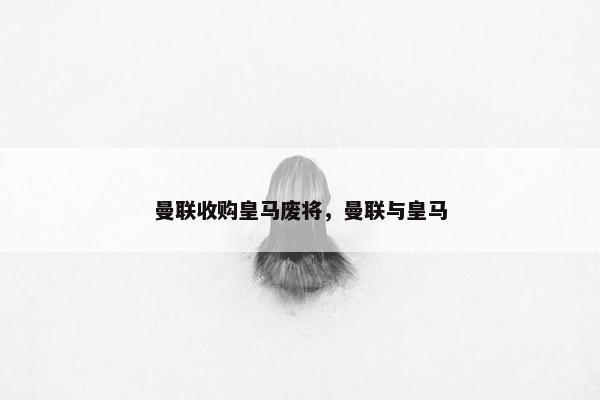 曼联收购皇马废将，曼联与皇马