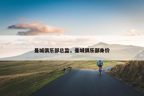 曼城俱乐部总监，曼城俱乐部身价